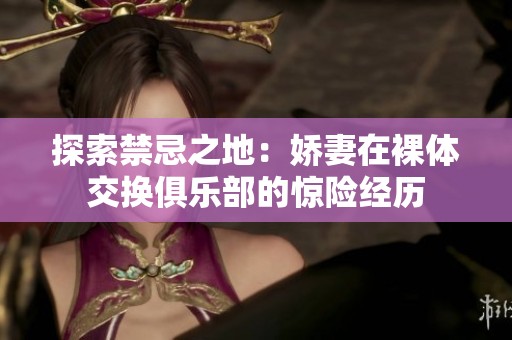 探索禁忌之地：娇妻在裸体交换俱乐部的惊险经历