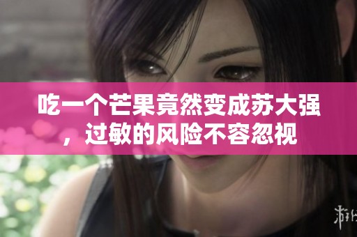 吃一个芒果竟然变成苏大强，过敏的风险不容忽视