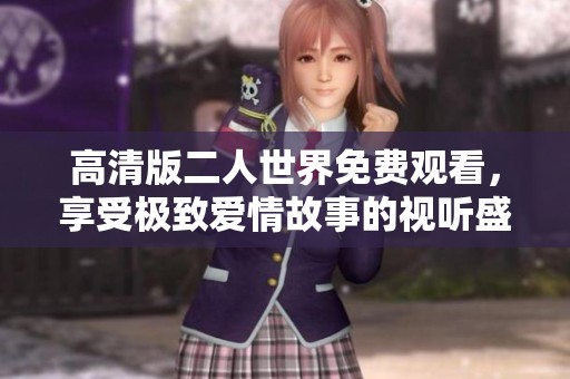 高清版二人世界免费观看，享受极致爱情故事的视听盛宴