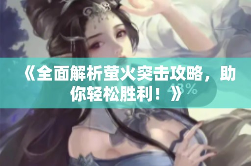 《全面解析萤火突击攻略，助你轻松胜利！》