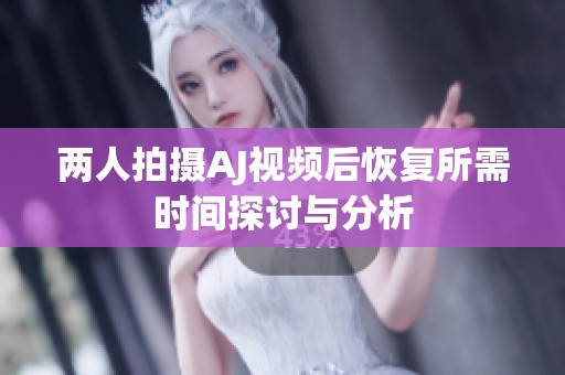 两人拍摄AJ视频后恢复所需时间探讨与分析