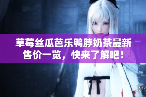 草莓丝瓜芭乐鸭脖奶茶最新售价一览，快来了解吧！