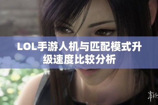 LOL手游人机与匹配模式升级速度比较分析
