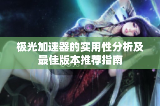 极光加速器的实用性分析及最佳版本推荐指南