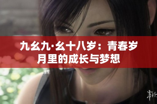 九幺九·幺十八岁：青春岁月里的成长与梦想