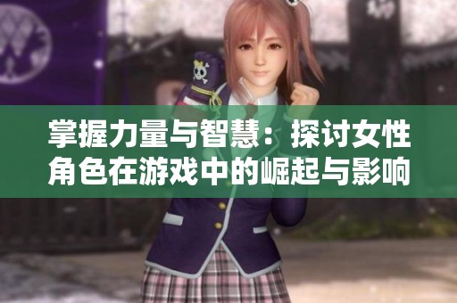 掌握力量与智慧：探讨女性角色在游戏中的崛起与影响
