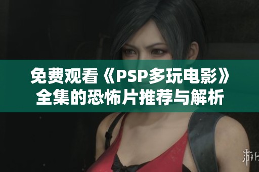 免费观看《PSP多玩电影》全集的恐怖片推荐与解析