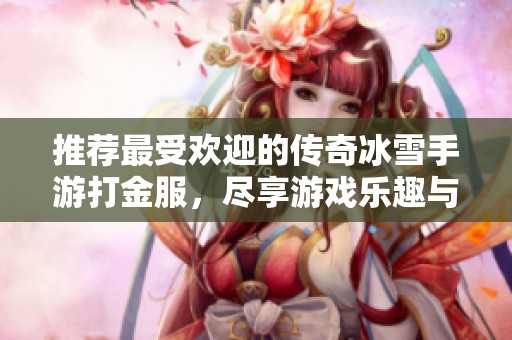 推荐最受欢迎的传奇冰雪手游打金服，尽享游戏乐趣与收益