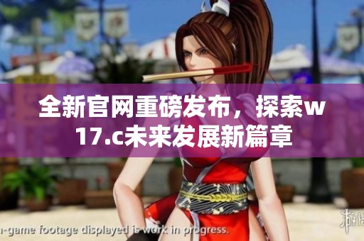 全新官网重磅发布，探索w17.c未来发展新篇章
