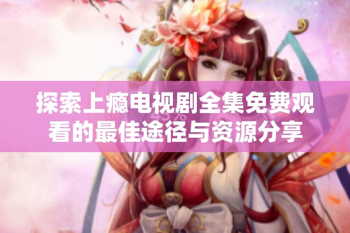 探索上瘾电视剧全集免费观看的最佳途径与资源分享