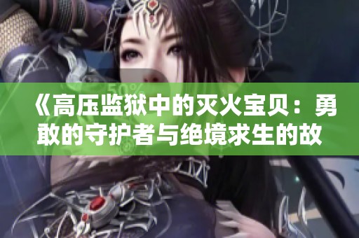 《高压监狱中的灭火宝贝：勇敢的守护者与绝境求生的故事》