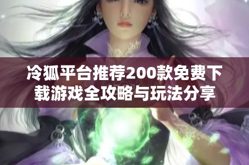 冷狐平台推荐200款免费下载游戏全攻略与玩法分享