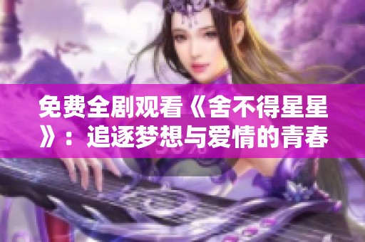 免费全剧观看《舍不得星星》：追逐梦想与爱情的青春故事