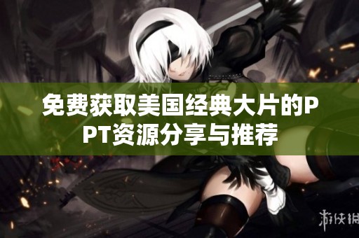 免费获取美国经典大片的PPT资源分享与推荐