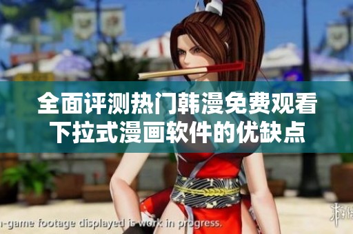 全面评测热门韩漫免费观看下拉式漫画软件的优缺点