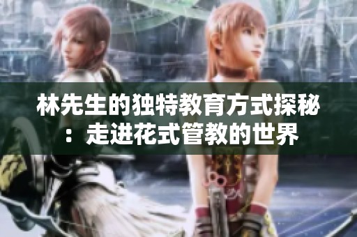 林先生的独特教育方式探秘：走进花式管教的世界