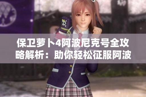 保卫萝卜4阿波尼克号全攻略解析：助你轻松征服阿波罗之旅