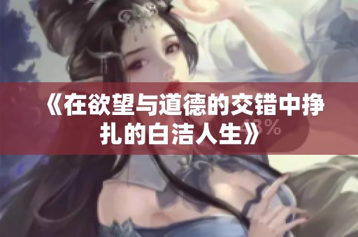 《在欲望与道德的交错中挣扎的白洁人生》