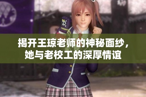 揭开王琼老师的神秘面纱，她与老校工的深厚情谊