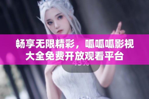 畅享无限精彩，呱呱呱影视大全免费开放观看平台