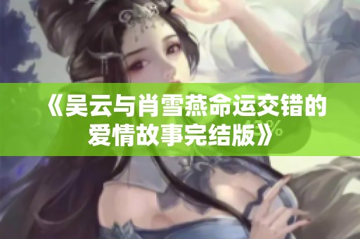 《吴云与肖雪燕命运交错的爱情故事完结版》