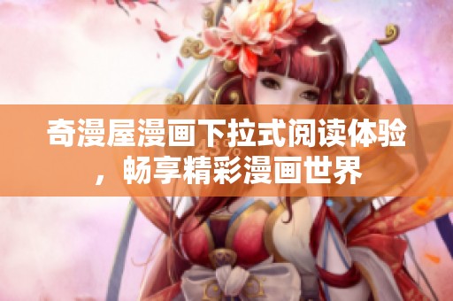 奇漫屋漫画下拉式阅读体验，畅享精彩漫画世界