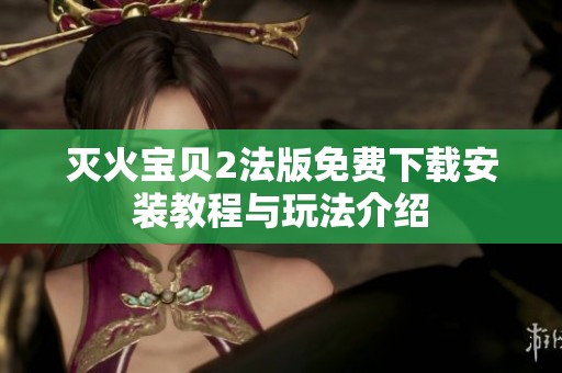灭火宝贝2法版免费下载安装教程与玩法介绍