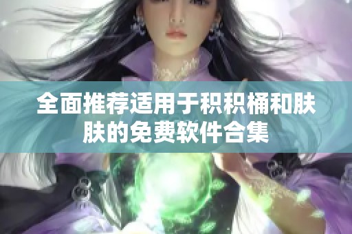 全面推荐适用于积积桶和肤肤的免费软件合集