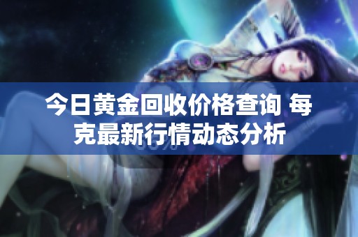 今日黄金回收价格查询 每克最新行情动态分析