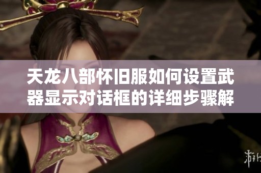 天龙八部怀旧服如何设置武器显示对话框的详细步骤解析