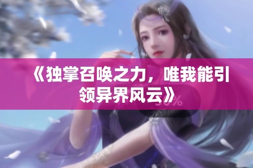 《独掌召唤之力，唯我能引领异界风云》