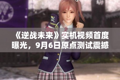 《逆战未来》实机视频首度曝光，9月6日原点测试震撼开启