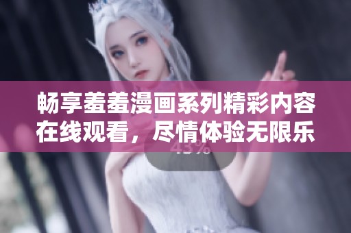 畅享羞羞漫画系列精彩内容在线观看，尽情体验无限乐趣