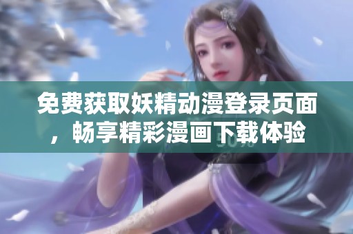 免费获取妖精动漫登录页面，畅享精彩漫画下载体验
