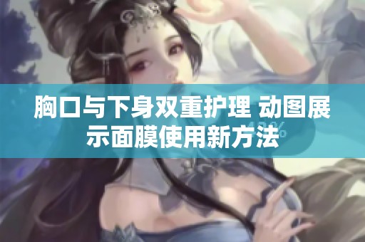 胸口与下身双重护理 动图展示面膜使用新方法