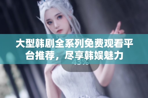 大型韩剧全系列免费观看平台推荐，尽享韩娱魅力