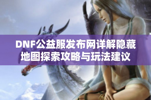 DNF公益服发布网详解隐藏地图探索攻略与玩法建议