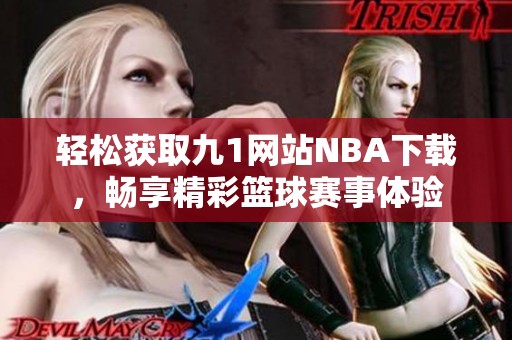 轻松获取九1网站NBA下载，畅享精彩篮球赛事体验