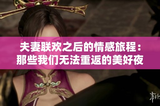 夫妻联欢之后的情感旅程：那些我们无法重返的美好夜晚