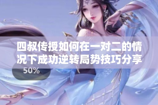 四叔传授如何在一对二的情况下成功逆转局势技巧分享