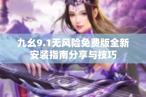 九幺9.1无风险免费版全新安装指南分享与技巧