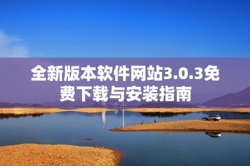 全新版本软件网站3.0.3免费下载与安装指南