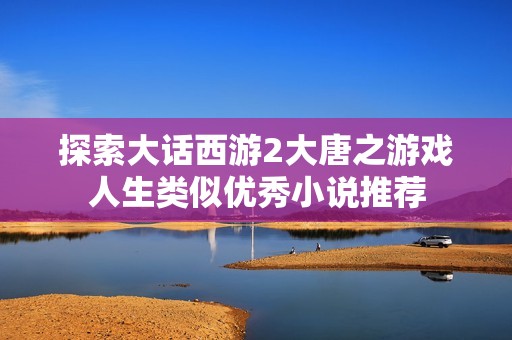 探索大话西游2大唐之游戏人生类似优秀小说推荐