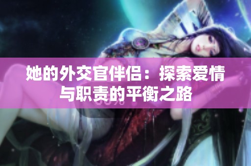 她的外交官伴侣：探索爱情与职责的平衡之路