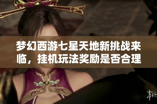 梦幻西游七星天地新挑战来临，挂机玩法奖励是否合理