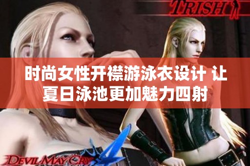 时尚女性开襟游泳衣设计 让夏日泳池更加魅力四射