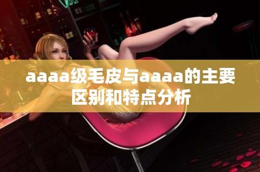 aaaa级毛皮与aaaa的主要区别和特点分析