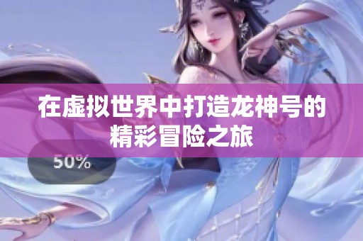 在虚拟世界中打造龙神号的精彩冒险之旅