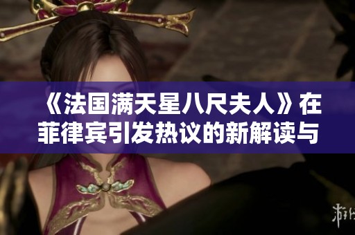 《法国满天星八尺夫人》在菲律宾引发热议的新解读与影响