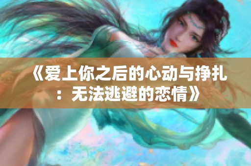 《爱上你之后的心动与挣扎：无法逃避的恋情》
